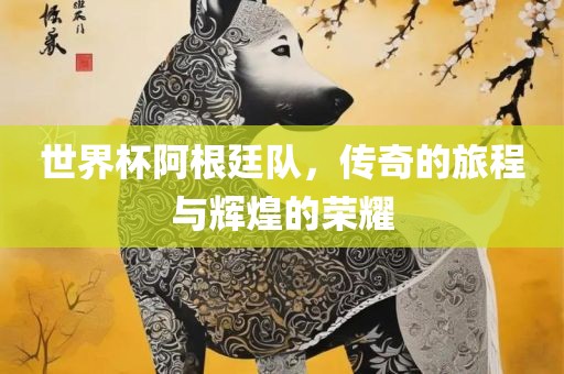 世界杯阿根廷队，传奇的旅程与辉煌的荣耀漯河市盈旭机械设备有限公司