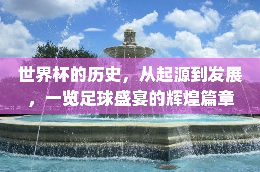 世界杯的历史，从起源到发展，一览足球盛宴的辉煌篇章漯河市盈旭机械设备有限公司