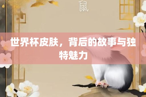 世界杯皮肤，背后的故事与独特魅力