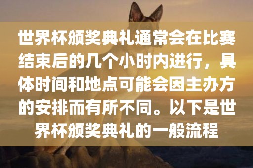 世界杯颁奖典礼通常会在比赛结束后的几个小时内进行，具体时间漯河市盈旭机械设备有限公司和地点可能会因主办方的安排而有所不同。以下是世界杯颁奖典礼的一般流程