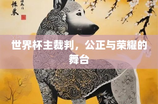 世界杯主裁判，公正与荣耀的舞台