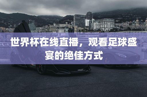 世界杯在线直播，观看足球盛宴的绝佳方式