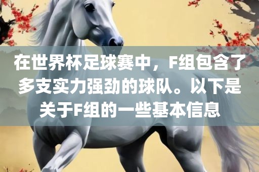 在世界杯足球赛中，F组包含了多支实力强劲的球队。以下是关于F组的一些基本信息漯河市盈旭机械设备有限公司