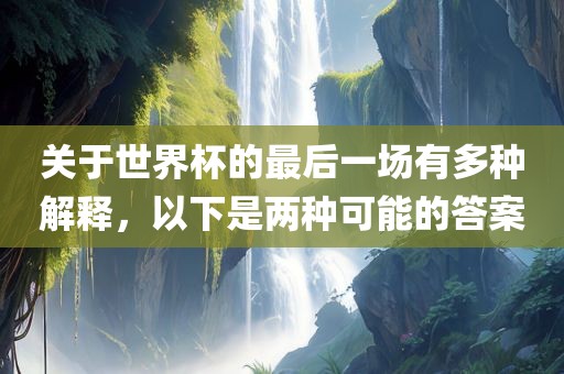 关于世界杯的最后一场有多种解释，以下是两种可能的答案漯河市盈旭机械设备有限公司
