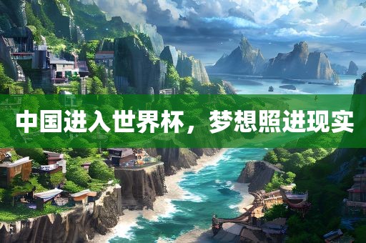 中国进入世界杯，梦想照进现实