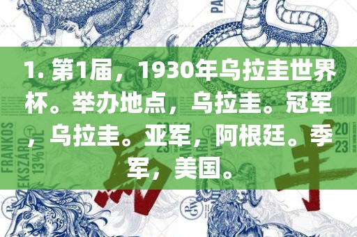1. 第1届，1930年乌拉圭世界杯。举办地点，乌拉圭。冠军，乌拉圭。亚军，阿根廷。季军，美国。