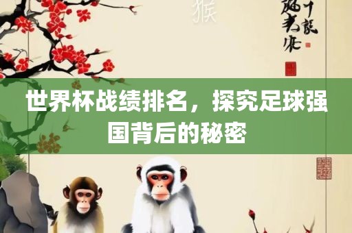 世界杯战绩排名漯河市盈旭机械设备有限公司，探究足球强国背后的秘密
