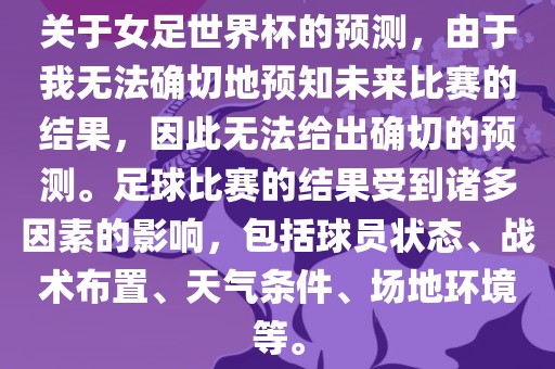关于女足世界杯的预测，由于我无法确切地预知未来比赛的结果，因此无法给出确切的预测。足球比赛的结果受到诸多因素的影响，包括球员状态、战术布置、天气条件、场地环境等。漯河市盈旭机械设备有限公司