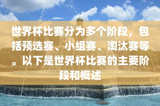 世界杯比赛分为多个阶段，包括预选赛、小组赛、淘汰赛等。以下是世界杯比赛的主要阶段和概述
