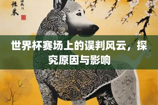 世界杯赛场上的误判风云，探究原因与影响漯河市盈旭机械设备有限公司