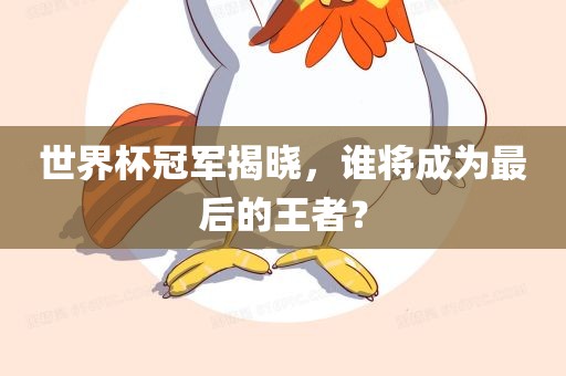 世界杯冠军揭晓，谁将成为最后的王者？漯河市盈旭机械设备有限公司