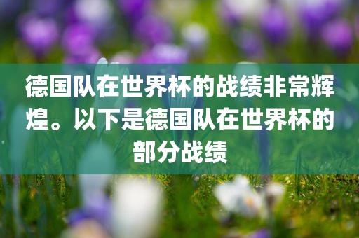 德国队在世界杯的战绩非常辉煌。以下是德国队在世界杯的部分战绩