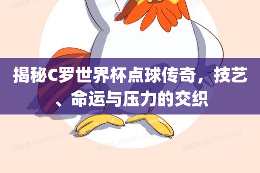 揭秘C罗世界杯点球传奇，技艺、命运与压力的交织漯河市盈旭机械设备有限公司