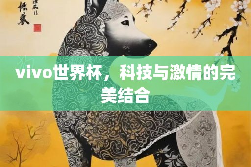 vivo世界杯，科技与激情的完美结合漯河市盈旭机械设备有限公司