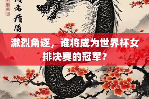 激烈角逐，谁将成为世界杯女排决赛的冠军？