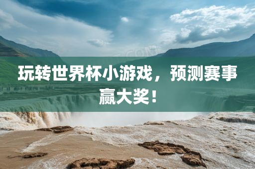 玩转世界杯小游戏，预测赛事赢大奖！漯河市盈旭机械设备有限公司