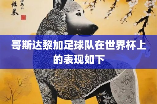 漯河市盈旭机械设备有限公司哥斯达黎加足球队在世界杯上的表现如下
