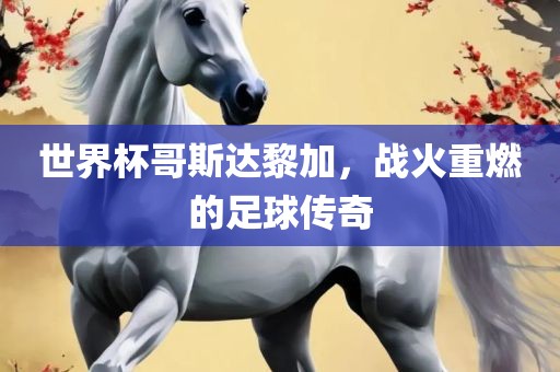 世界杯哥斯达黎加，战火重燃的足球传奇