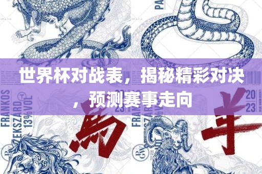 世界杯对战表，揭秘精彩对决，预测赛事走向
