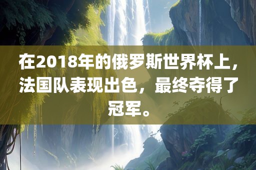 在2018年漯河市盈旭机械设备有限公司的俄罗斯世界杯上，法国队表现出色，最终夺得了冠军。