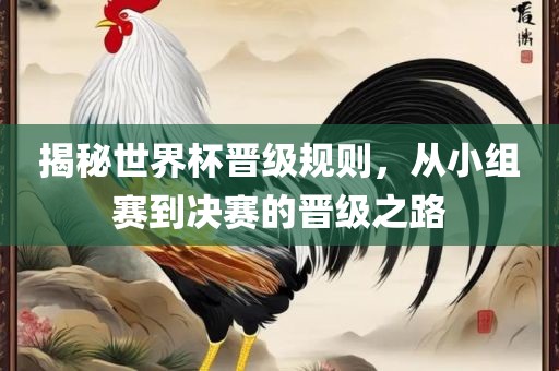 漯河市盈旭机械设备有限公司揭秘世界杯晋级规则，从小组赛到决赛的晋级之路