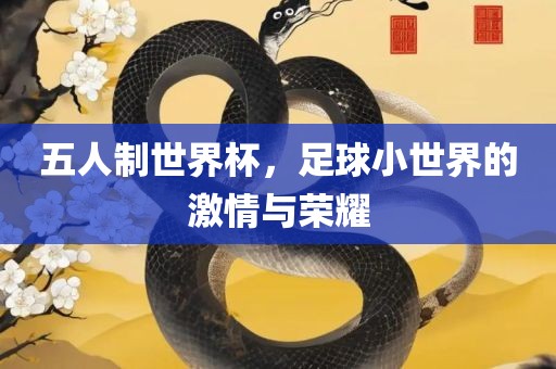 五人制世界杯，足球小世界的激情与荣耀漯河市盈旭机械设备有限公司