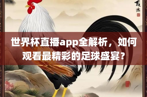 世界杯直播app全解析，如何观看最精彩的足球盛宴？