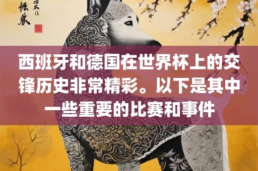 西班牙和德国在世界杯上的交锋历史非常精彩。以下是其中一些重要的比赛和事件漯河市盈旭机械设备有限公司