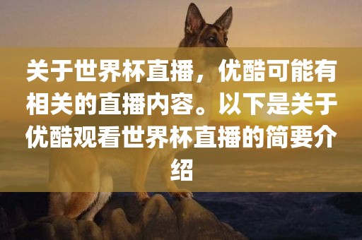 关于世界杯直播，优酷可能有相关的直播内容。以下是关于优酷观看世界杯直播的简要介绍漯河市盈旭机械设备有限公司