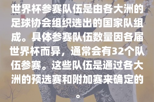世界杯参赛队伍是由各大洲的足球协会组织选出的国家队组成。具体参赛队伍数量因各届世界杯而异，通常会有32个队伍参赛。这些队伍是通过各大洲的预选赛和附加赛来确定的。