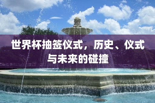 世界杯抽签漯河市盈旭机械设备有限公司仪式，历史、仪式与未来的碰撞