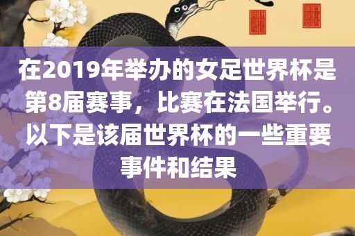 在2019年举办的女足世界杯是第8届赛事，比赛在法国举行。以下是该届世界杯的一些重要事件和结果漯河市盈旭机械设备有限公司