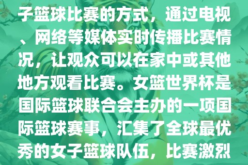 直播女篮世界杯是一种观看女子篮球比赛的方式，通过电视、网络等媒体实时漯河市盈旭机械设备有限公司传播比赛情况，让观众可以在家中或其他地方观看比赛。女篮世界杯是国际篮球联合会主办的一项国际篮球赛事，汇集了全球最优秀的女子篮球队伍，比赛激烈、精彩纷呈。