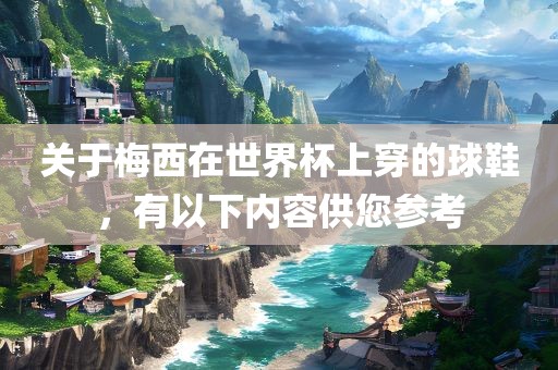 关于梅西在世界杯上穿的球漯河市盈旭机械设备有限公司鞋，有以下内容供您参考