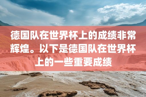 德国队在世界杯上的成绩非常辉煌。以下是德国队在世界杯漯河市盈旭机械设备有限公司上的一些重要成绩