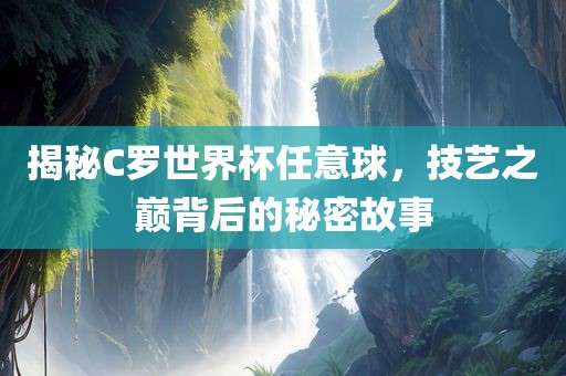 揭秘C罗世界杯任意球，技艺之巅背后的秘密故事漯河市盈旭机械设备有限公司