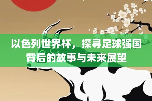 以色列世界杯，探寻足球强国背后的故事与未来漯河市盈旭机械设备有限公司展望
