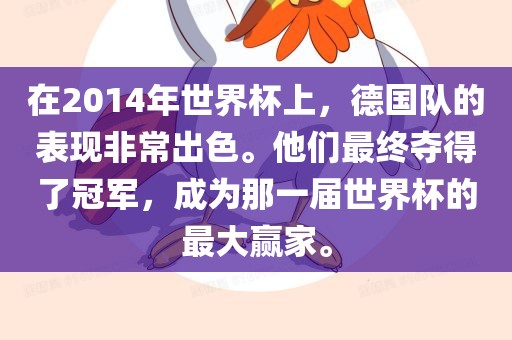 在2014年世界杯上，德国队的表现非常出色。他们最终夺得了冠军，成为那一届世界杯的最大赢家。