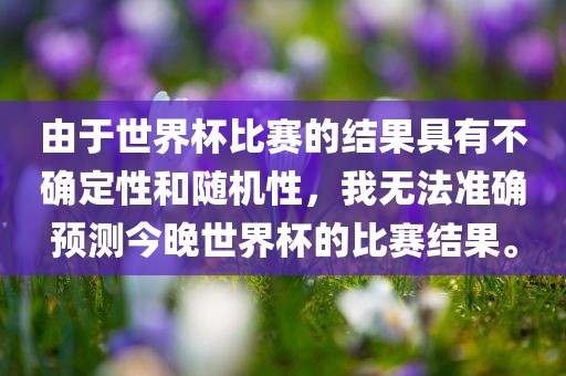 由于世界杯比赛的结果具有不确定性和随机性，我无法准确预测今晚世界杯的比赛结果。漯河市盈旭机械设备有限公司