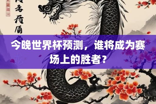 今晚世界杯预测，谁将成为赛场上的胜者？
