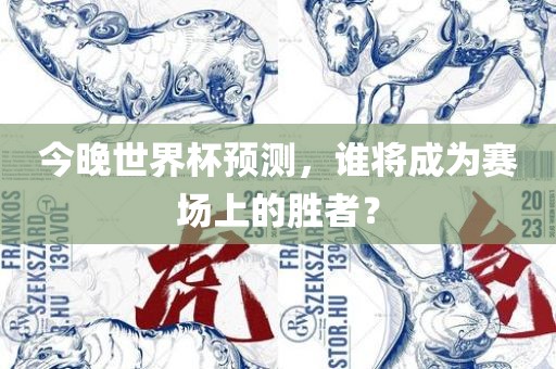 今晚世界杯预测，谁将成为赛场上的胜者？