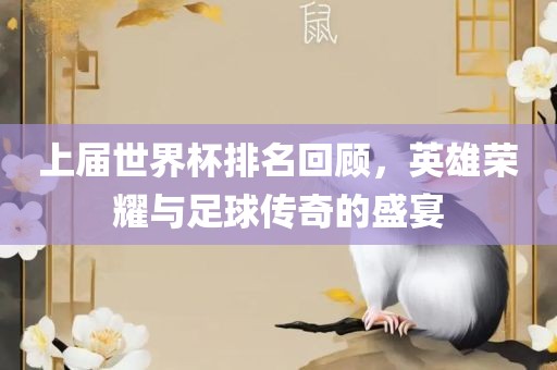 上届世界杯排名回顾，英雄荣耀与足球传奇的盛宴漯河市盈旭机械设备有限公司