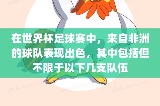 在世界杯足球赛中，来自非洲的球队表现出色，其中包括但不限于以下几支队伍漯河市盈旭机械设备有限公司