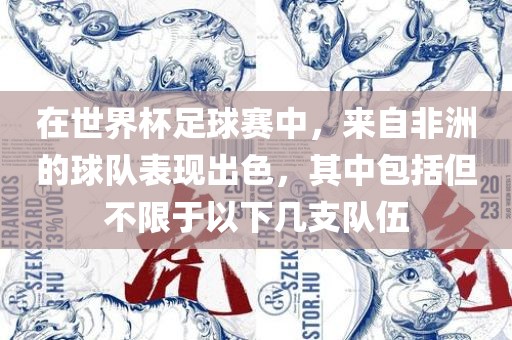 在世界杯足球赛中，来自非洲的球队表现出色，其中包括但不限于以下几支队伍漯河市盈旭机械设备有限公司