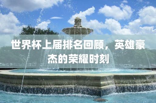世界杯上届排名回顾，英雄豪杰的荣耀时刻漯河市盈旭机械设备有限公司