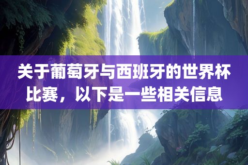 关于葡萄牙与西班牙的世界杯比赛，以下是一些相关信息漯河市盈旭机械设备有限公司