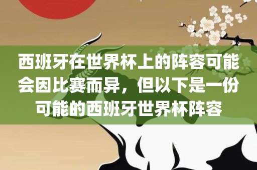 西班牙在世界杯上的阵容可能会因比赛而异，但以下是一份可能的西班牙世界杯阵容