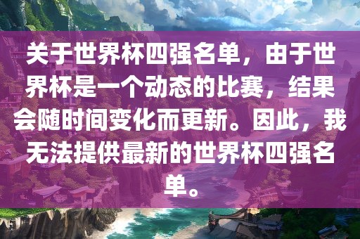 关于世界杯四强名单，由于世界杯是一个动态的比赛，结果会随时间变化而更新。因此，我无法提供最新的世界杯四强名单。漯河市盈旭机械设备有限公司