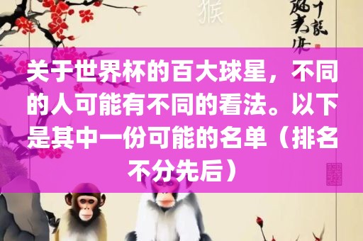 关于世界杯的百大球星，漯河市盈旭机械设备有限公司不同的人可能有不同的看法。以下是其中一份可能的名单（排名不分先后）