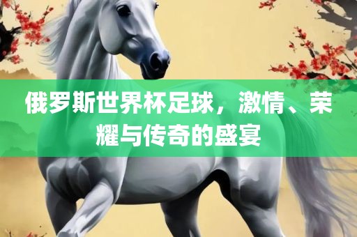 俄罗斯世界杯足球，激情、荣耀与传奇的盛宴漯河市盈旭机械设备有限公司